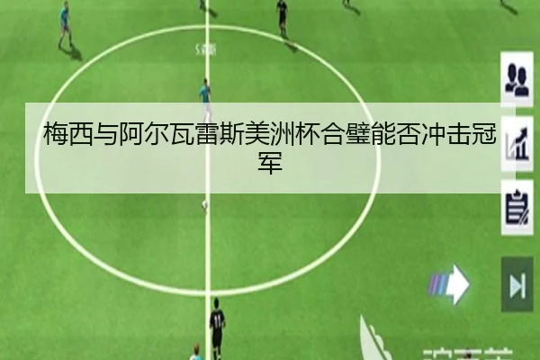 梅西与阿尔瓦雷斯美洲杯合璧能否冲击冠军